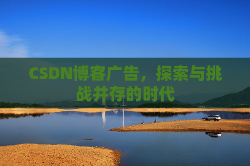 CSDN博客广告，探索与挑战并存的时代