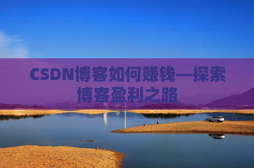 CSDN博客如何赚钱—探索博客盈利之路